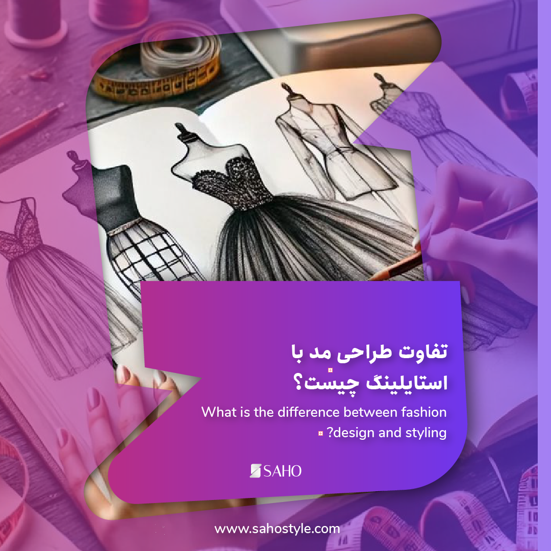 تفاوت طراحی مد (Fashion Design) با استایلینگ (Styling) چیست؟