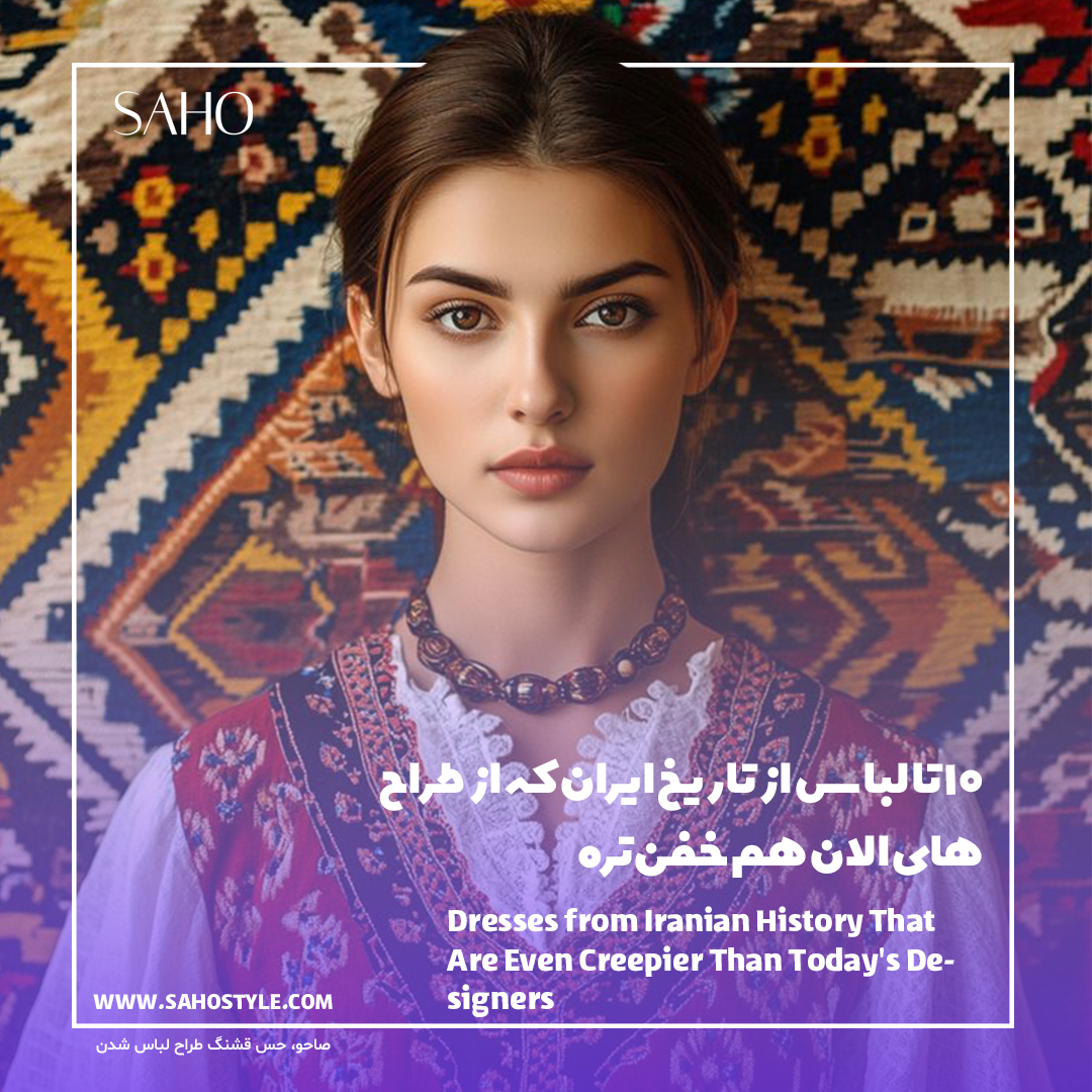 ۱۰ تا لباس از تاریخ ایران که از طراح‌های الان هم خفن‌تره