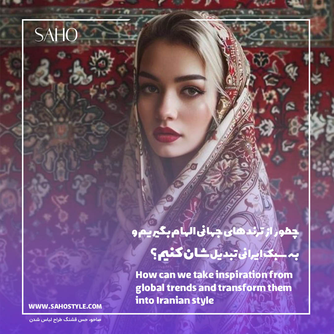 چطور از ترندهای جهانی الهام بگیریم و به سبک ایرانی تبدیلشان کنیم؟
