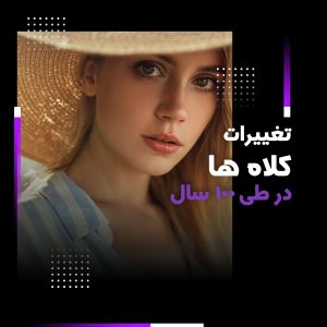 تغییرات کلاه‌ها طی ۱۰۰ سال